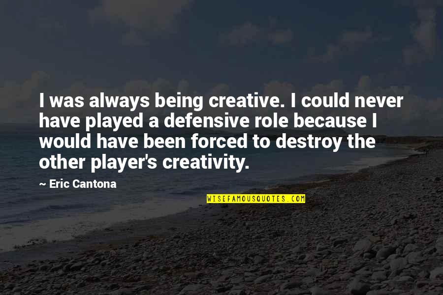 Forced Quotes By Eric Cantona: I was always being creative. I could never