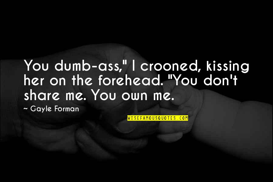 Forehead Love Quotes By Gayle Forman: You dumb-ass," I crooned, kissing her on the