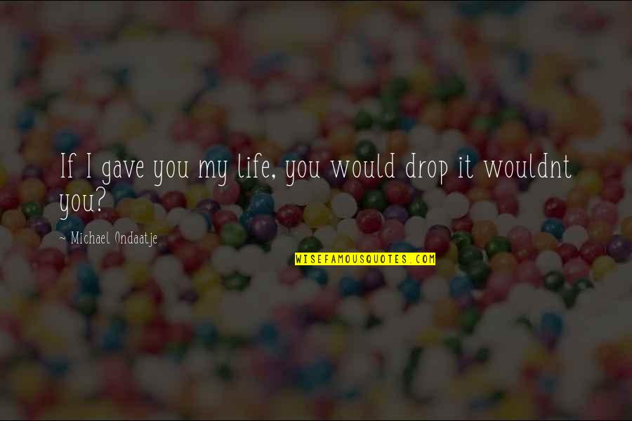 Foremost Quote Quotes By Michael Ondaatje: If I gave you my life, you would