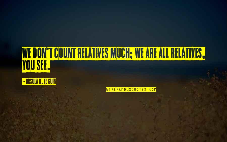 Foresighted In A Sentence Quotes By Ursula K. Le Guin: We don't count relatives much; we are all