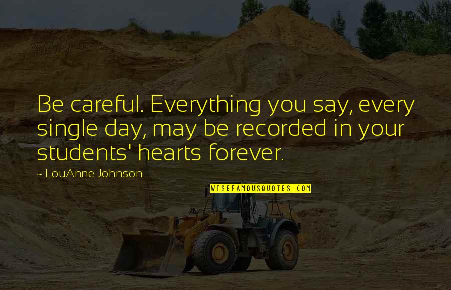 Forever In Heart Quotes By LouAnne Johnson: Be careful. Everything you say, every single day,