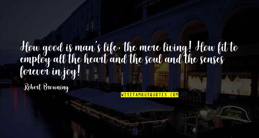 Forever In Heart Quotes By Robert Browning: How good is man's life, the mere living!