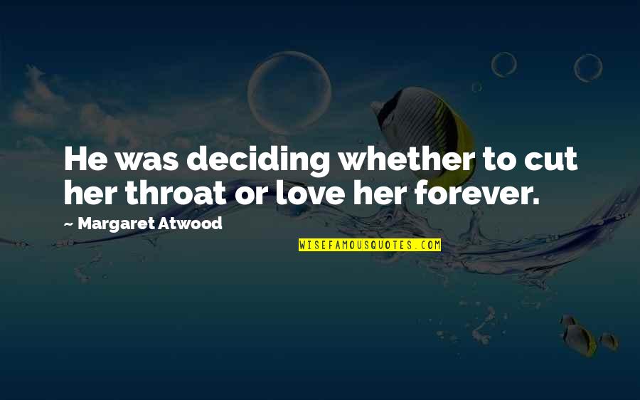 Forever Love Quotes By Margaret Atwood: He was deciding whether to cut her throat