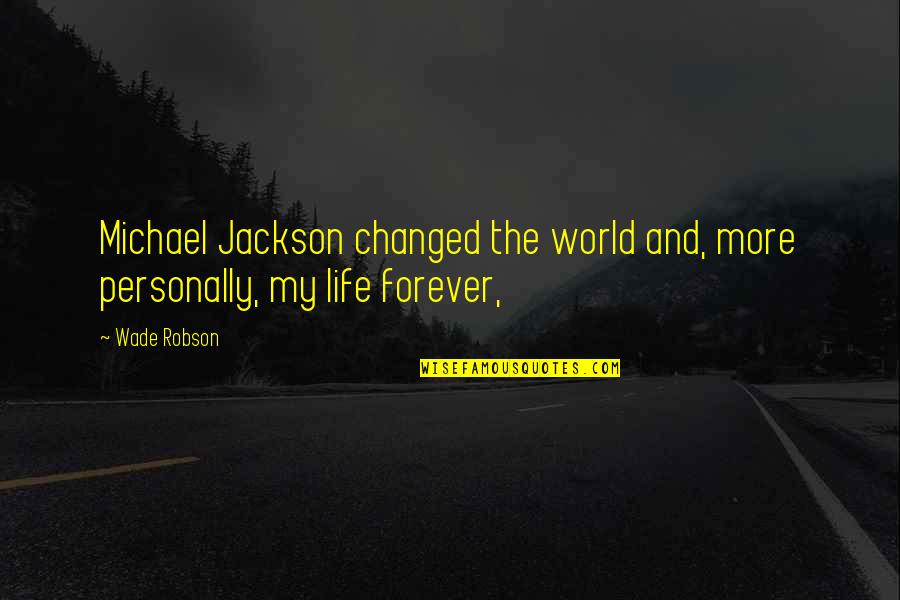 Forever More Quotes By Wade Robson: Michael Jackson changed the world and, more personally,