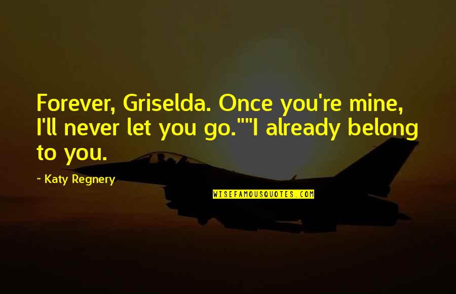 Forever You Are Mine Quotes By Katy Regnery: Forever, Griselda. Once you're mine, I'll never let