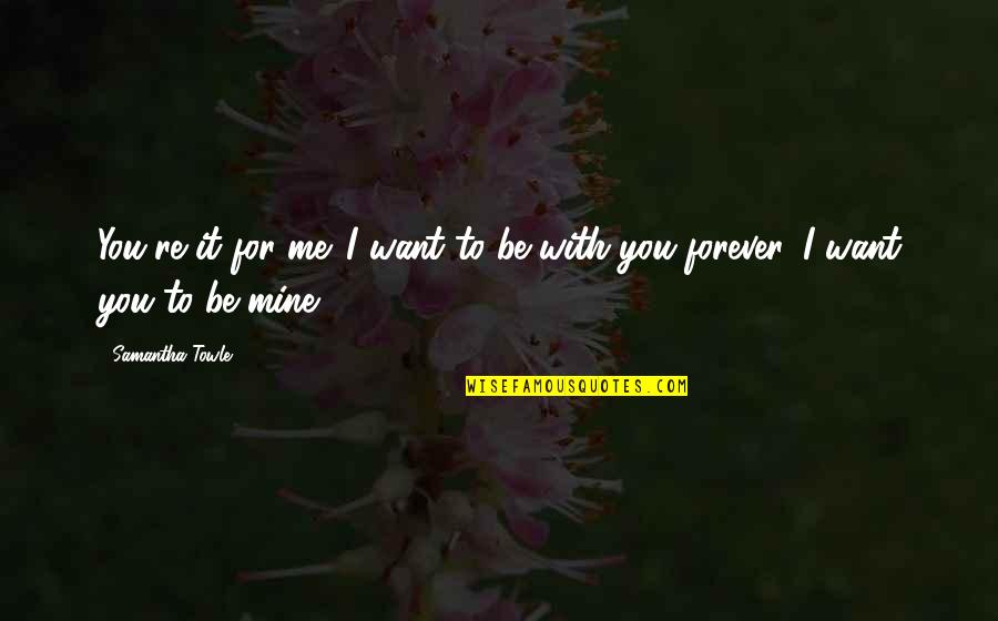 Forever You Are Mine Quotes By Samantha Towle: You're it for me. I want to be