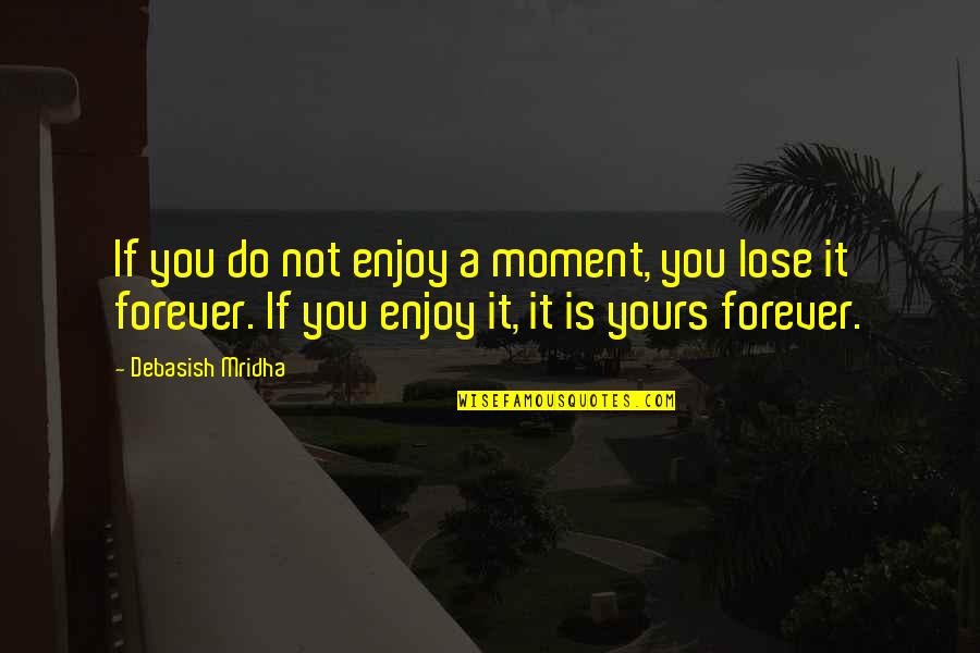 Forever Yours Quotes By Debasish Mridha: If you do not enjoy a moment, you