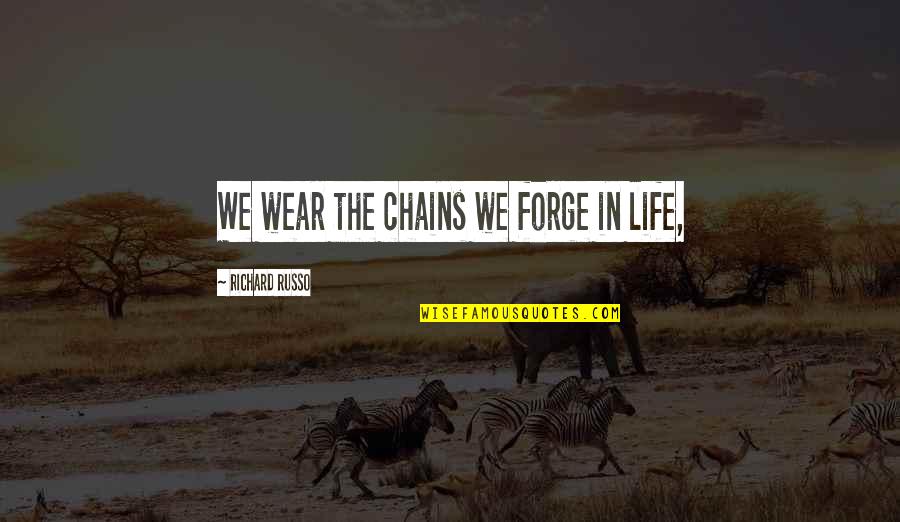 Forge Quotes By Richard Russo: We wear the chains we forge in life,