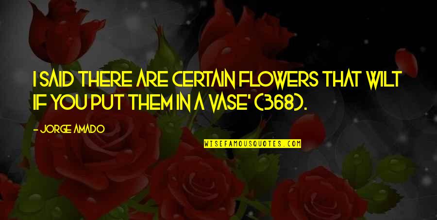 Forget All The Reasons Why It Wont Work Quotes By Jorge Amado: I said there are certain flowers that wilt