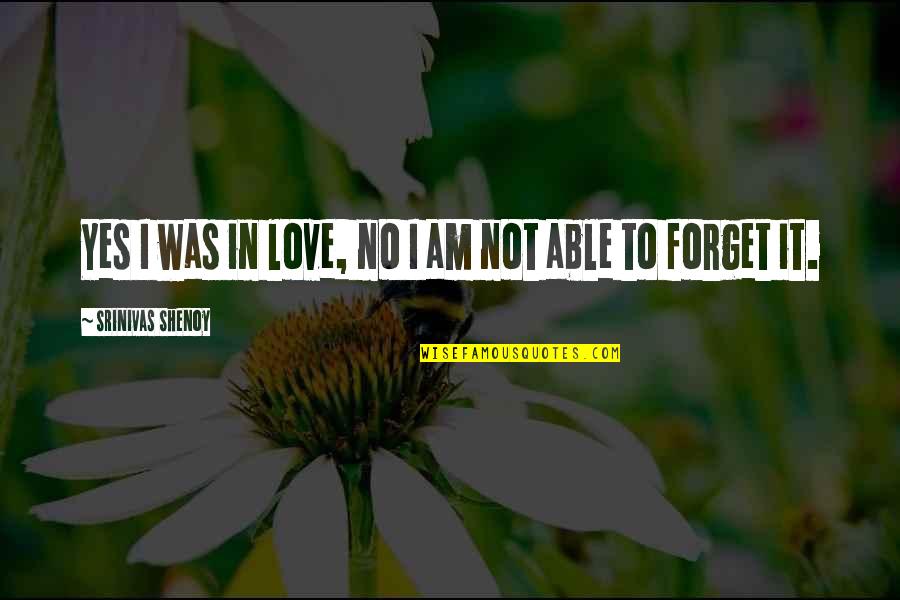 Forget Quotes Quotes By Srinivas Shenoy: Yes I was in love, no I am