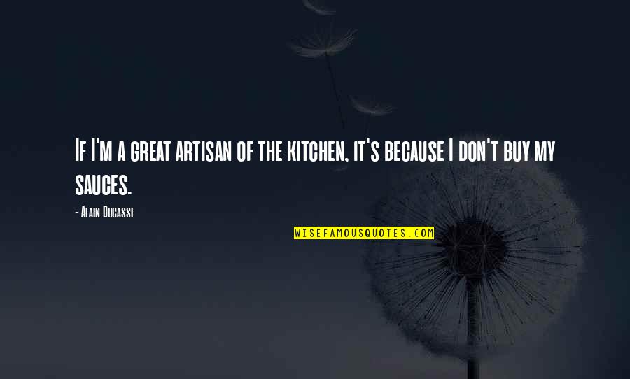 Forgetting Your Family Quotes By Alain Ducasse: If I'm a great artisan of the kitchen,