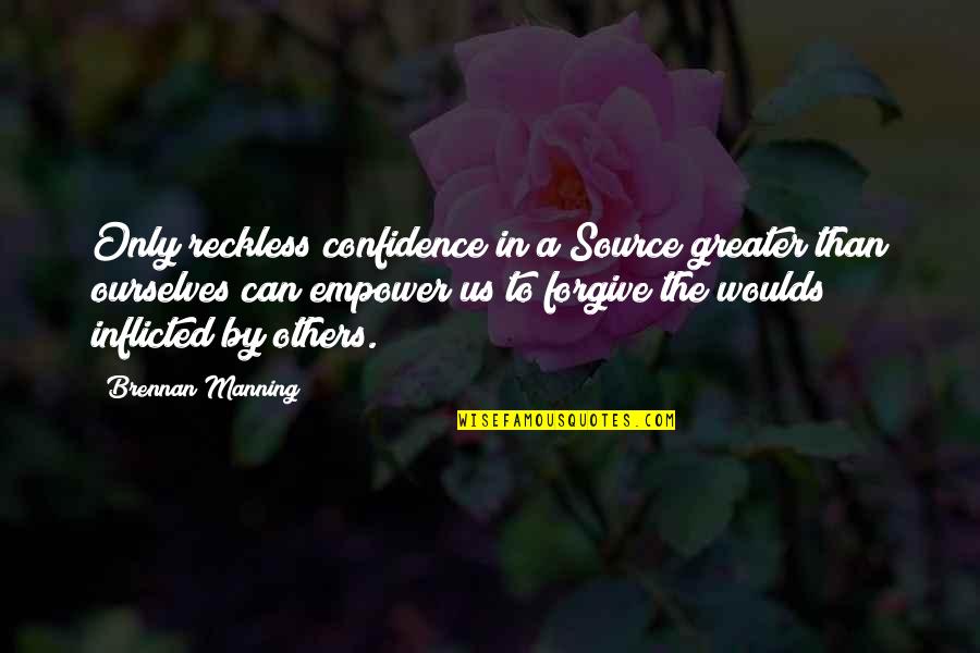 Forgive Ourselves Quotes By Brennan Manning: Only reckless confidence in a Source greater than