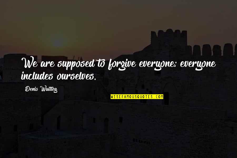 Forgive Ourselves Quotes By Denis Waitley: We are supposed to forgive everyone; everyone includes