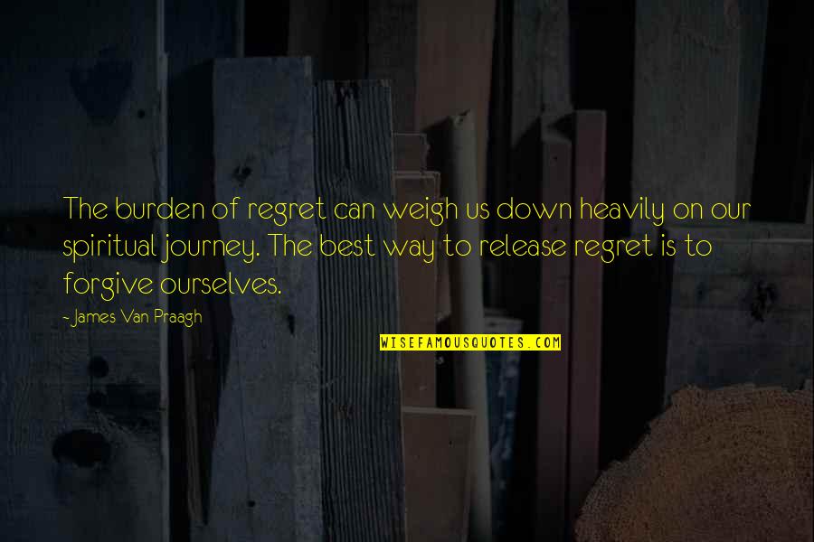 Forgive Ourselves Quotes By James Van Praagh: The burden of regret can weigh us down