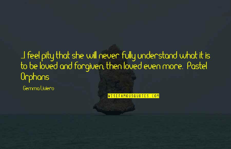 Forgiven And Loved Quotes By Gemma Liviero: ...I feel pity that she will never fully