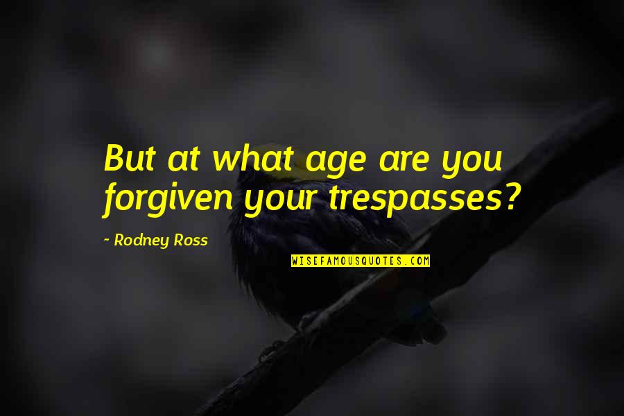 Forgiven You Quotes By Rodney Ross: But at what age are you forgiven your