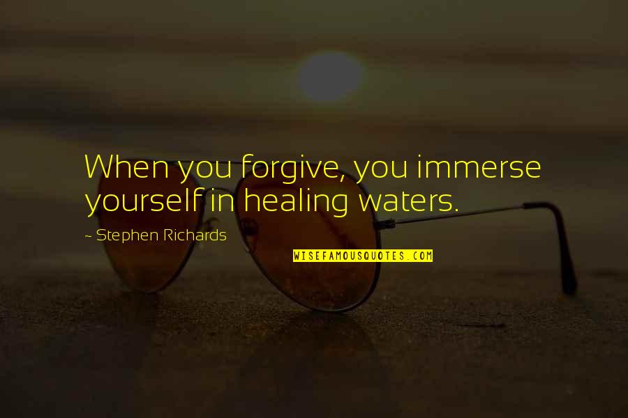 Forgiven You Quotes By Stephen Richards: When you forgive, you immerse yourself in healing