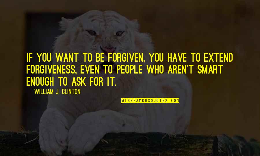 Forgiven You Quotes By William J. Clinton: If you want to be forgiven, you have