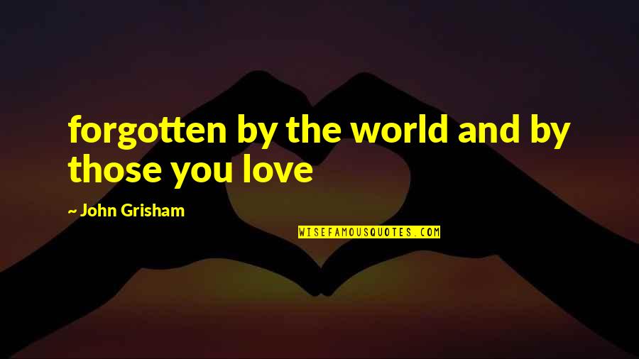 Forgotten Love Quotes By John Grisham: forgotten by the world and by those you