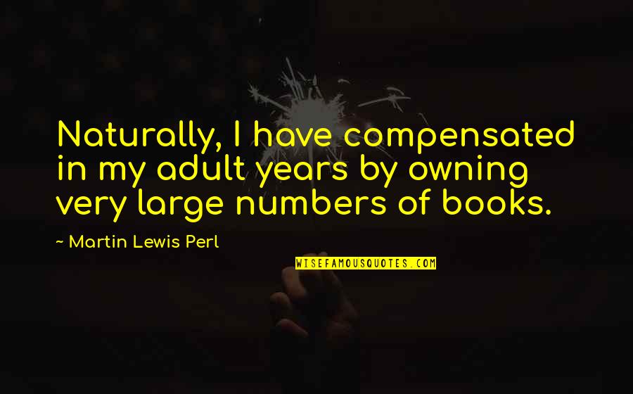 Forkle Kotlc Quotes By Martin Lewis Perl: Naturally, I have compensated in my adult years