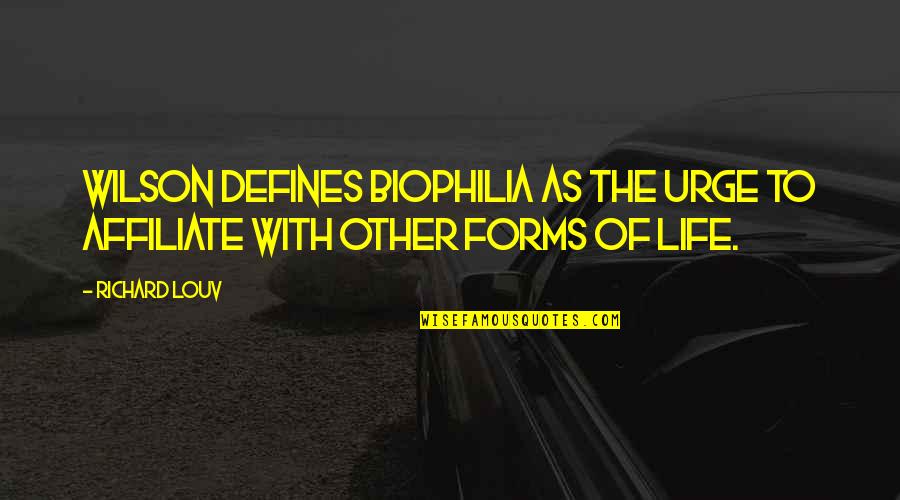 Forms The Quotes By Richard Louv: Wilson defines biophilia as the urge to affiliate