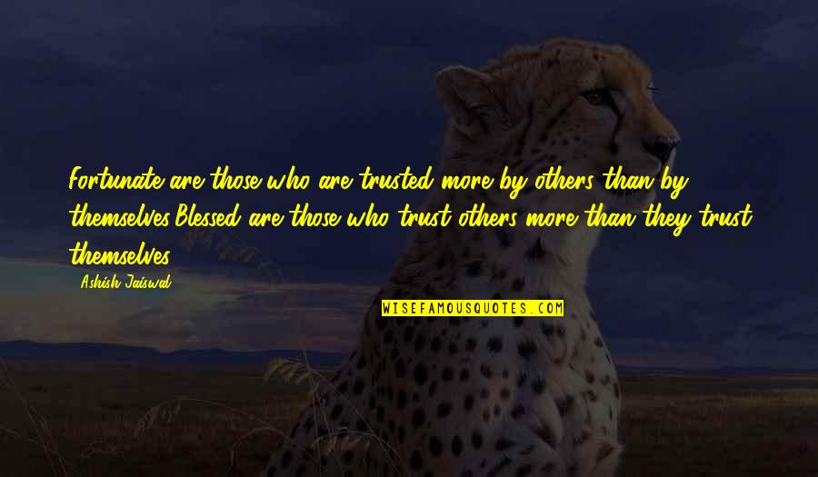 Fortunate And Blessed Quotes By Ashish Jaiswal: Fortunate are those who are trusted more by