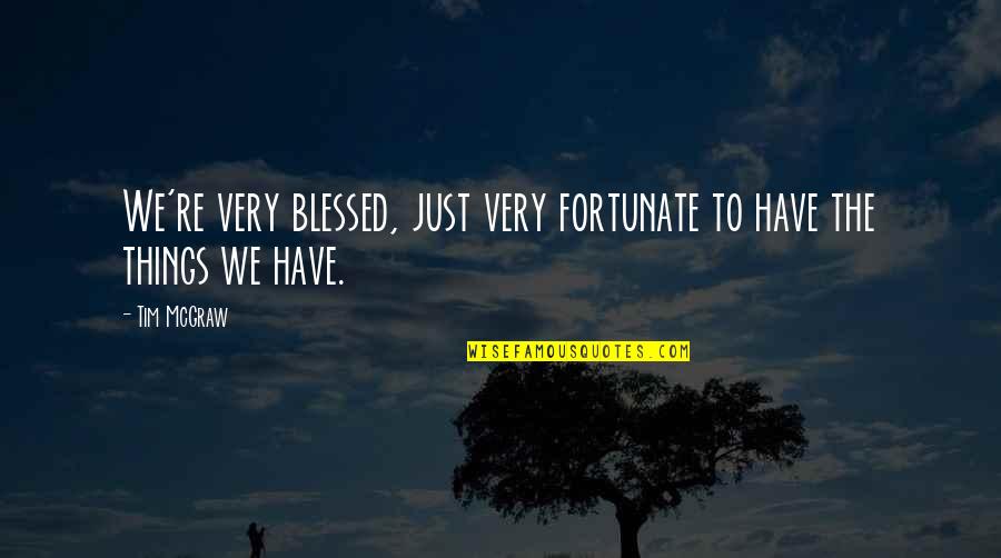 Fortunate And Blessed Quotes By Tim McGraw: We're very blessed, just very fortunate to have