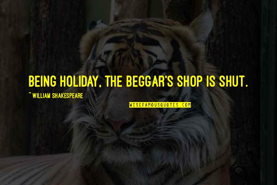 Fortunate And Blessed Quotes By William Shakespeare: Being holiday, the beggar's shop is shut.