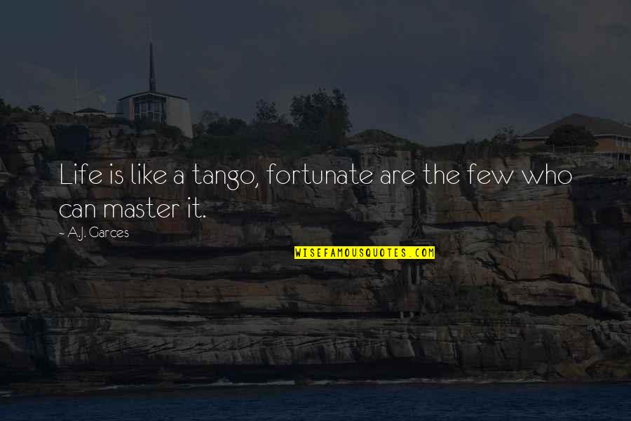 Fortunate Life Quotes By A.J. Garces: Life is like a tango, fortunate are the