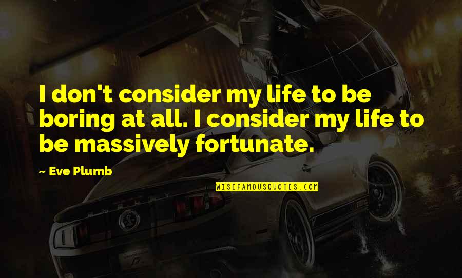 Fortunate Life Quotes By Eve Plumb: I don't consider my life to be boring