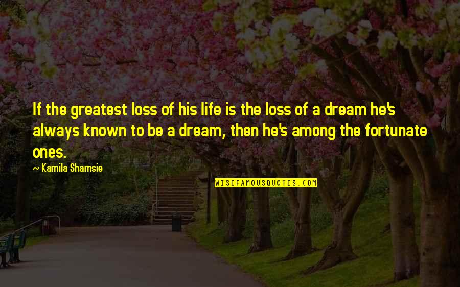 Fortunate Life Quotes By Kamila Shamsie: If the greatest loss of his life is