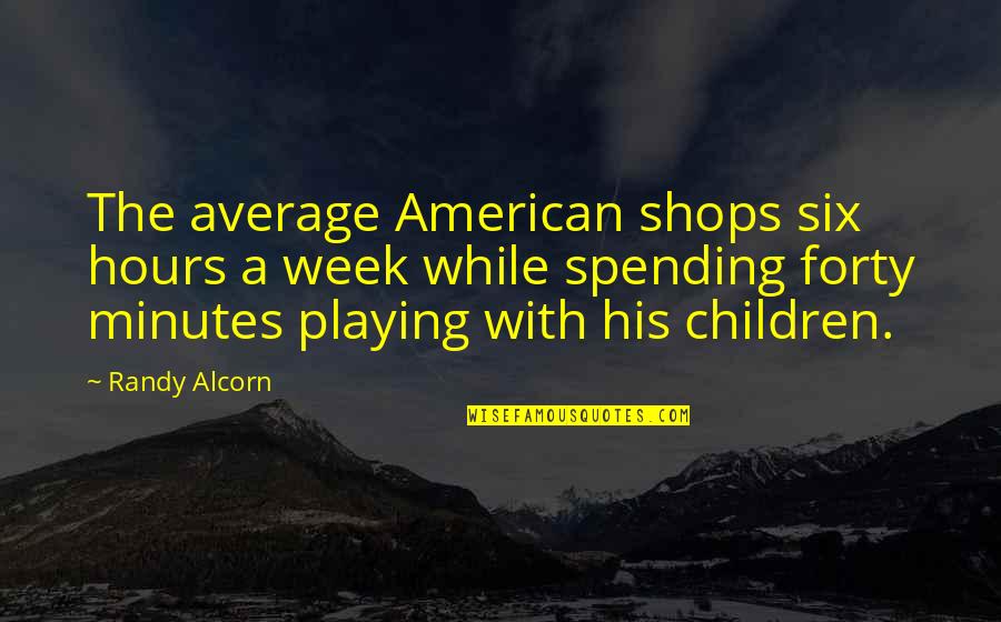 Forty Best Quotes By Randy Alcorn: The average American shops six hours a week