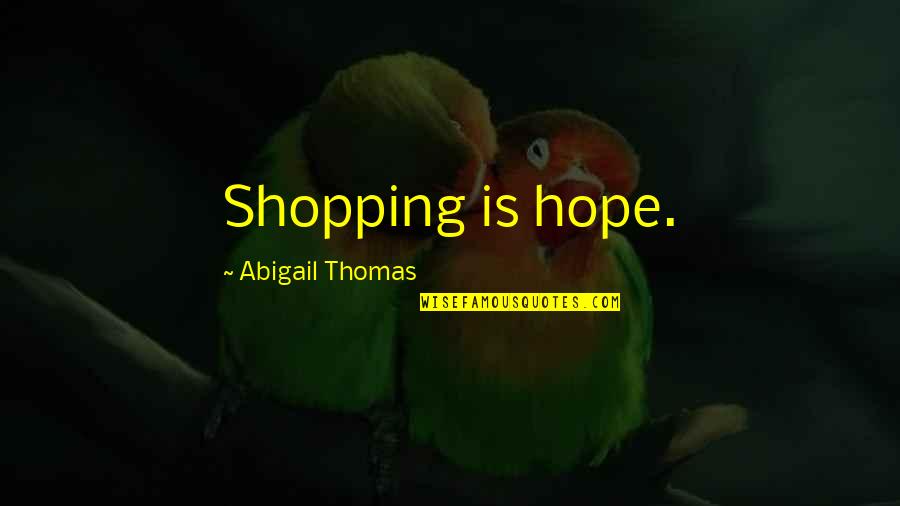 Forward Ever Backward Never Quotes By Abigail Thomas: Shopping is hope.