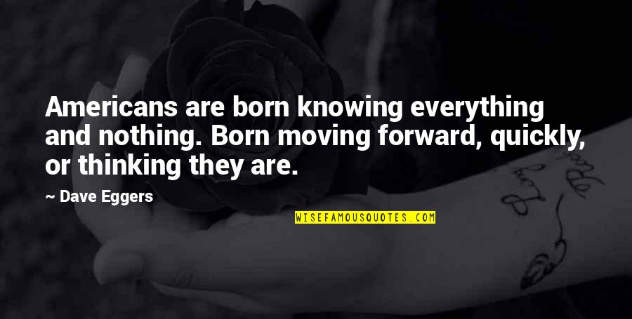 Forward Thinking Quotes By Dave Eggers: Americans are born knowing everything and nothing. Born