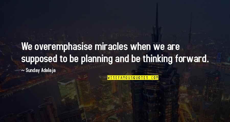 Forward Thinking Quotes By Sunday Adelaja: We overemphasise miracles when we are supposed to