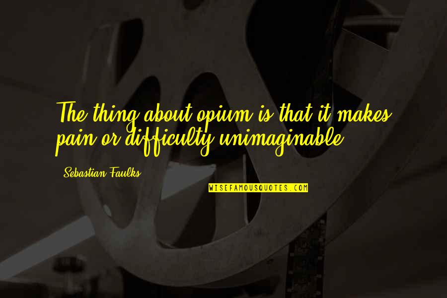 Fosbinder Law Quotes By Sebastian Faulks: The thing about opium is that it makes