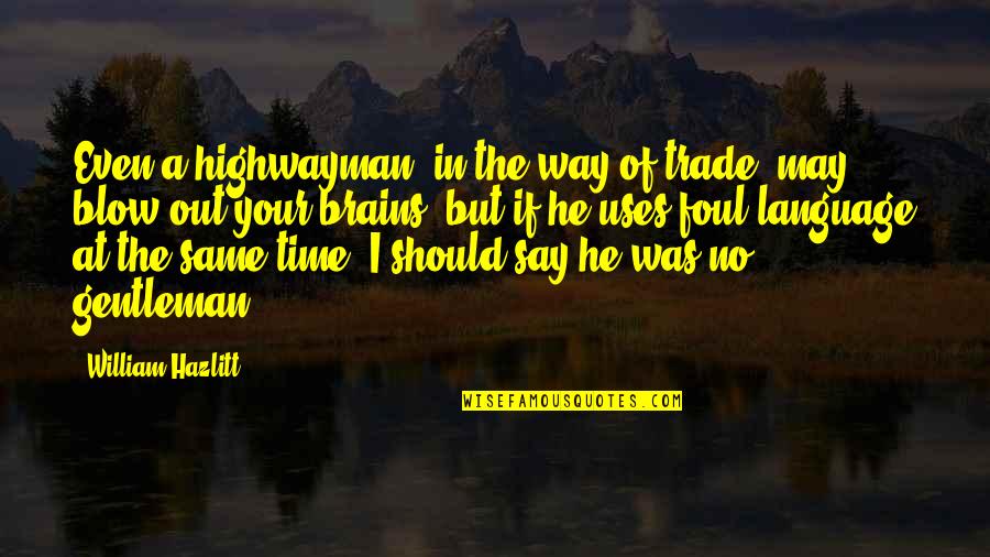 Foul Language Quotes By William Hazlitt: Even a highwayman, in the way of trade,