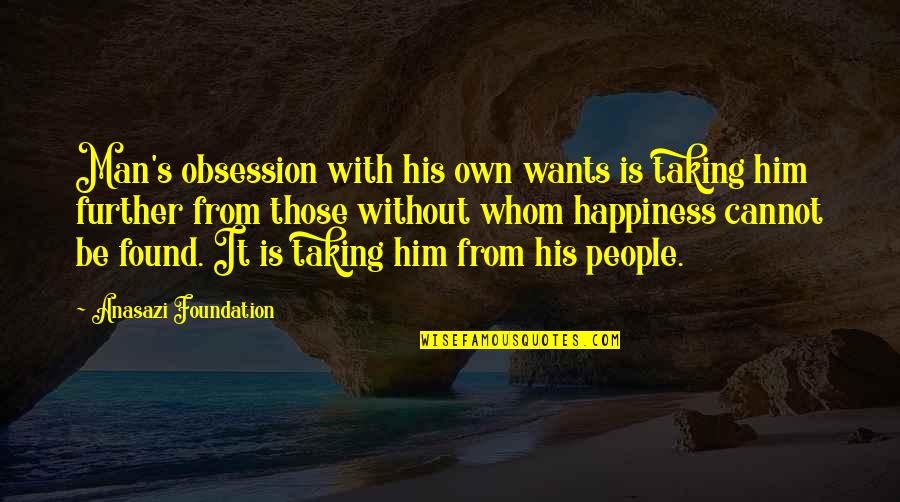 Found Happiness Quotes By Anasazi Foundation: Man's obsession with his own wants is taking