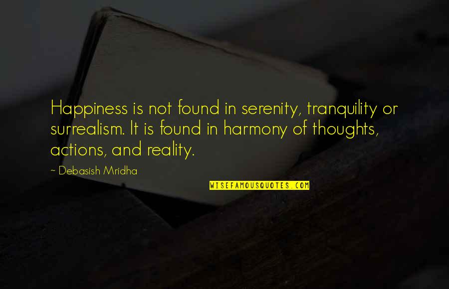 Found Happiness Quotes By Debasish Mridha: Happiness is not found in serenity, tranquility or