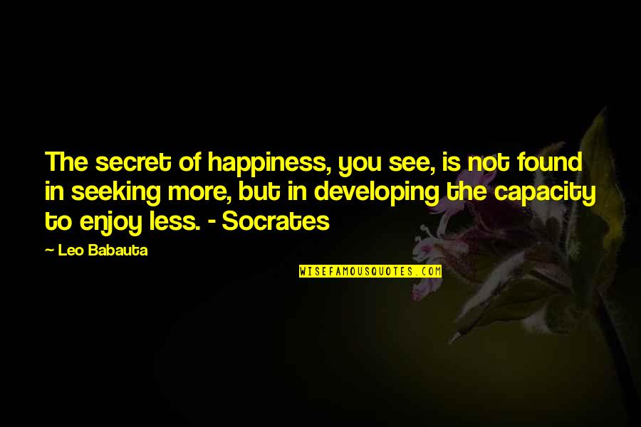 Found Happiness Quotes By Leo Babauta: The secret of happiness, you see, is not