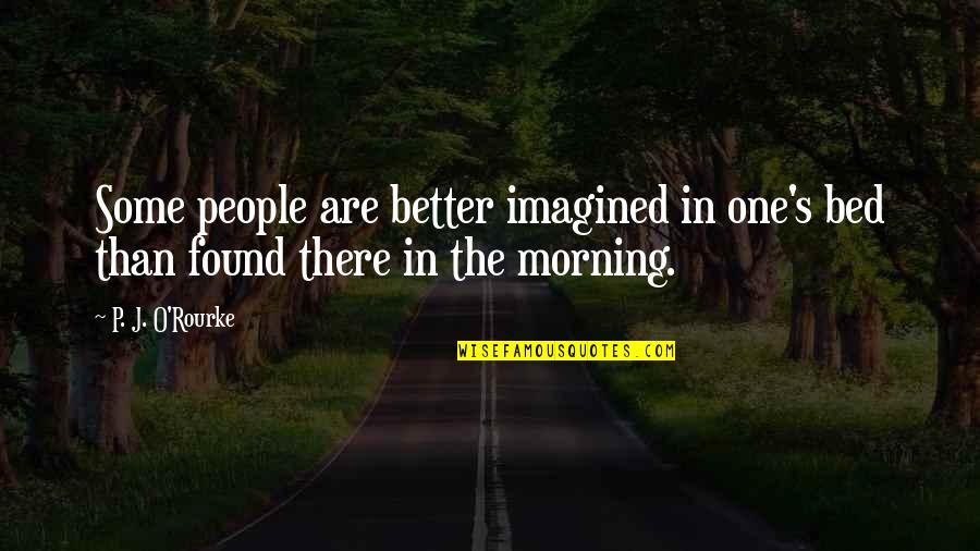 Found The One Quotes By P. J. O'Rourke: Some people are better imagined in one's bed