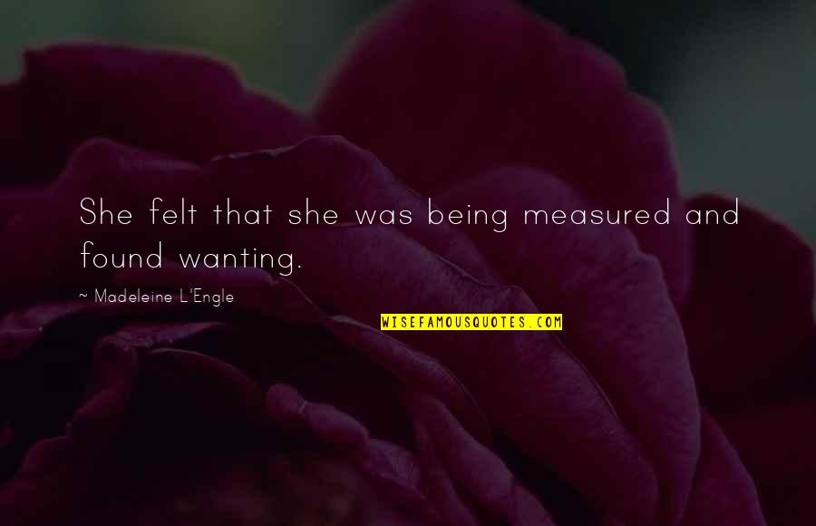 Found Wanting Quotes By Madeleine L'Engle: She felt that she was being measured and