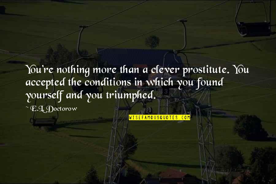 Found Yourself Quotes By E.L. Doctorow: You're nothing more than a clever prostitute. You