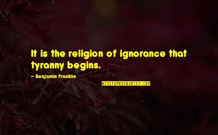 Founding Fathers Tyranny Quotes By Benjamin Franklin: It is the religion of ignorance that tyranny