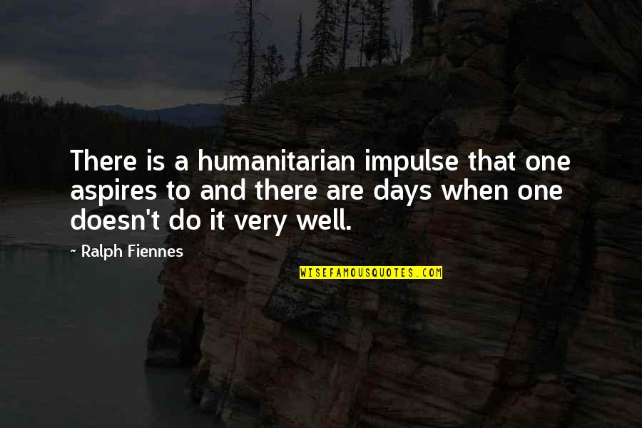 Fourniers Disease Quotes By Ralph Fiennes: There is a humanitarian impulse that one aspires