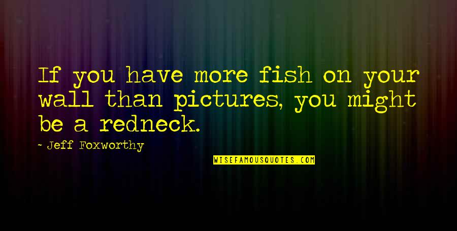 Foxworthy Quotes By Jeff Foxworthy: If you have more fish on your wall