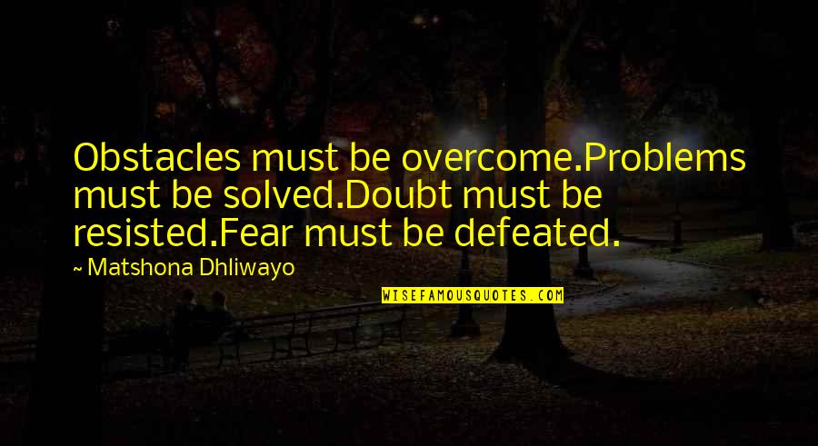 Fr Scor Azul Quotes By Matshona Dhliwayo: Obstacles must be overcome.Problems must be solved.Doubt must