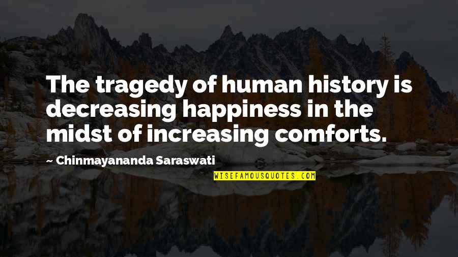 Fragile Girl Quotes By Chinmayananda Saraswati: The tragedy of human history is decreasing happiness