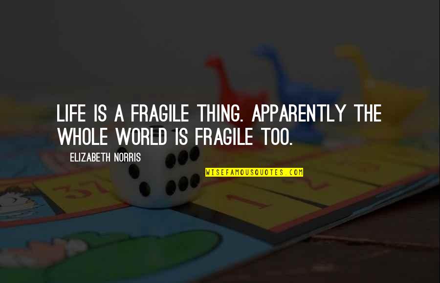 Fragile Life Quotes By Elizabeth Norris: Life is a fragile thing. Apparently the whole