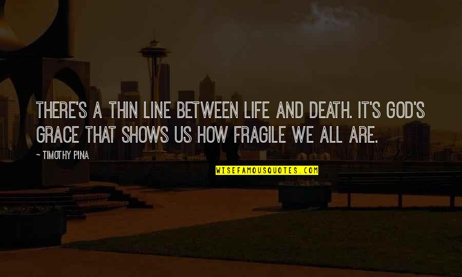 Fragile Life Quotes By Timothy Pina: There's a thin line between life and death.